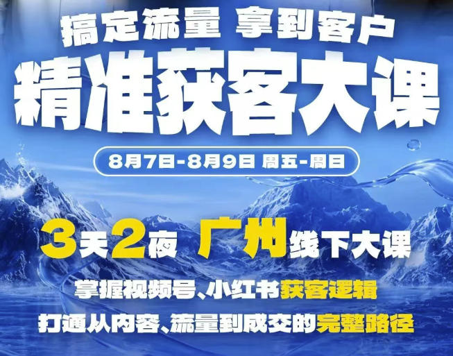 精准获客实战大课，掌握视频号、小红书获客逻辑，打通从内容、流量到成交的完整路径(广州站8.7-9) - 啥好玩副业网-啥好玩副业网