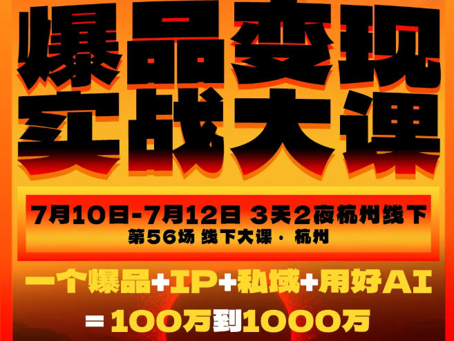 爆品变现实战大课，从爆品，到流量，到成交，一个爆品+IP+私域+用好AI=100W到1000W（7月10-12日） - 啥好玩-啥好玩