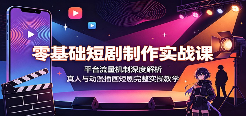 零基础短剧制作实战课：平台流量机制深度解析，真人与动漫插画短剧完整实操教学-啥好玩