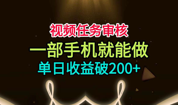 视频任务审核，一部手机就能做，简单上手，单日收益破200+【揭秘】-啥好玩