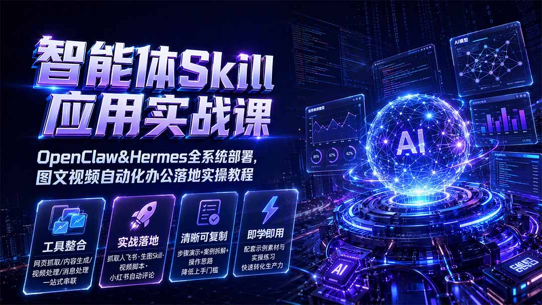 智能体Skill应用实战课：OpenClaw&Hermes全系统部署，图文视频自动化办公落地实操教程-啥好玩