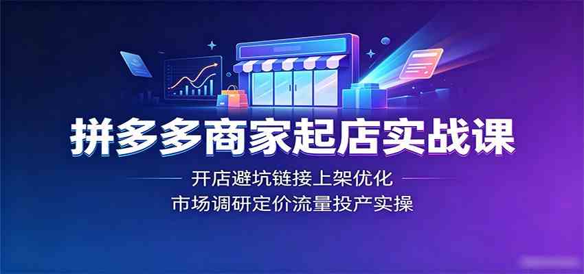 拼多多商家起店实战课：开店避坑链接上架优化，市场调研定价流量投产实操 - 啥好玩-啥好玩
