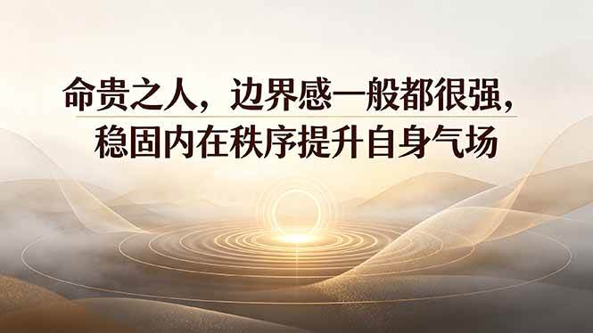 （19478期）付费文章：命贵之人，边界感一般都很强，稳固内在秩序提升自身气场-啥好玩
