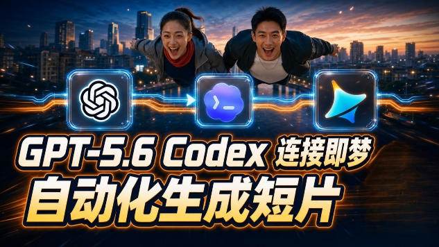 （19394期）GPT-5.6×Codex&即梦联动实战｜Seedance2.0mini赋能｜AI剧情短片自动生成拼接导出全流程教学 - 啥好玩-啥好玩