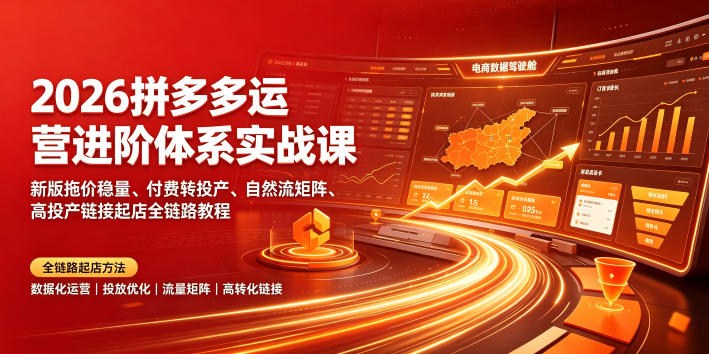 2026拼多多运营进阶体系实战课｜新版拖价稳量、付费转投产、自然流矩阵、高投产链接起店全链路教程-啥好玩