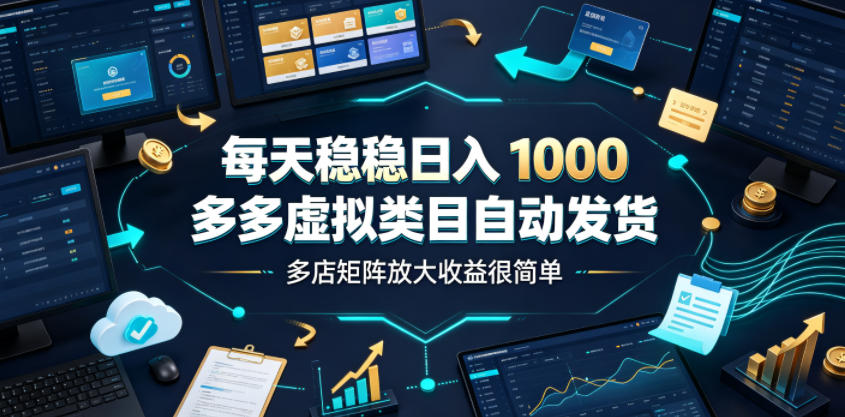 每天稳稳日入1000,多多虚拟类目自动发货,多店矩阵放大收益很简单【揭秘】-啥好玩
