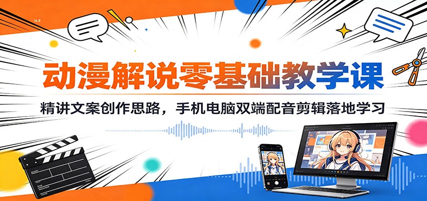 动漫解说零基础教学课：精讲文案创作思路，手机电脑双端配音剪辑落地学习 - 啥好玩副业网-啥好玩副业网