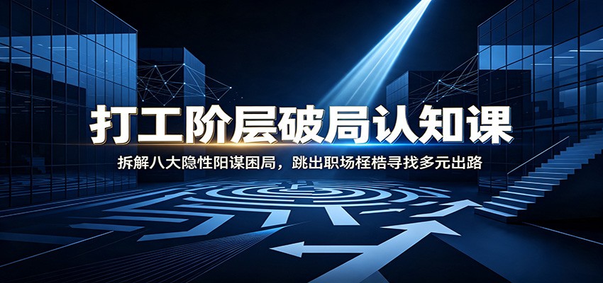 打工阶层破局认知：拆解八大隐性阳谋困局，跳出职场桎梏寻找多元出路-啥好玩