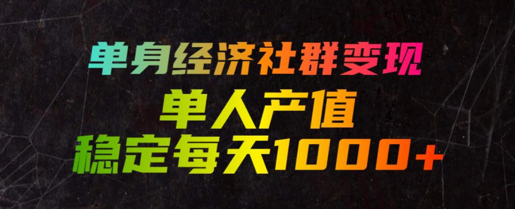 单身经济社群变现玩法，单人产值稳定每天1000+，门槛低好上手，稳定可持续【揭秘】-啥好玩