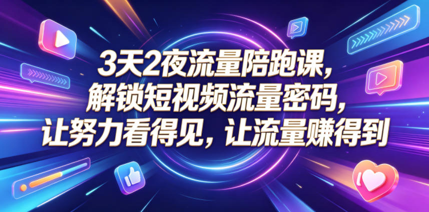 3天2夜流量陪跑课，解锁短视频流量密码，让努力看得见，让流量賺得到（更新0810） - 啥好玩副业网-啥好玩副业网