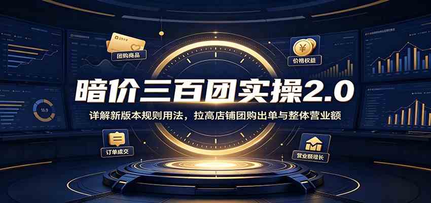 暗价三百团实操2.0：详解新版本规则用法，拉高店铺团购出单与整体营业额 - 啥好玩副业网-啥好玩副业网