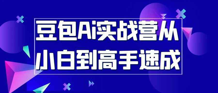 豆包Ai实战营从小白到高手速成-啥好玩