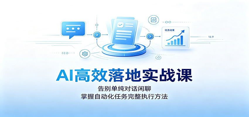 AI高效落地实战课：告别单纯对话闲聊，掌握自动化任务完整执行方法-啥好玩