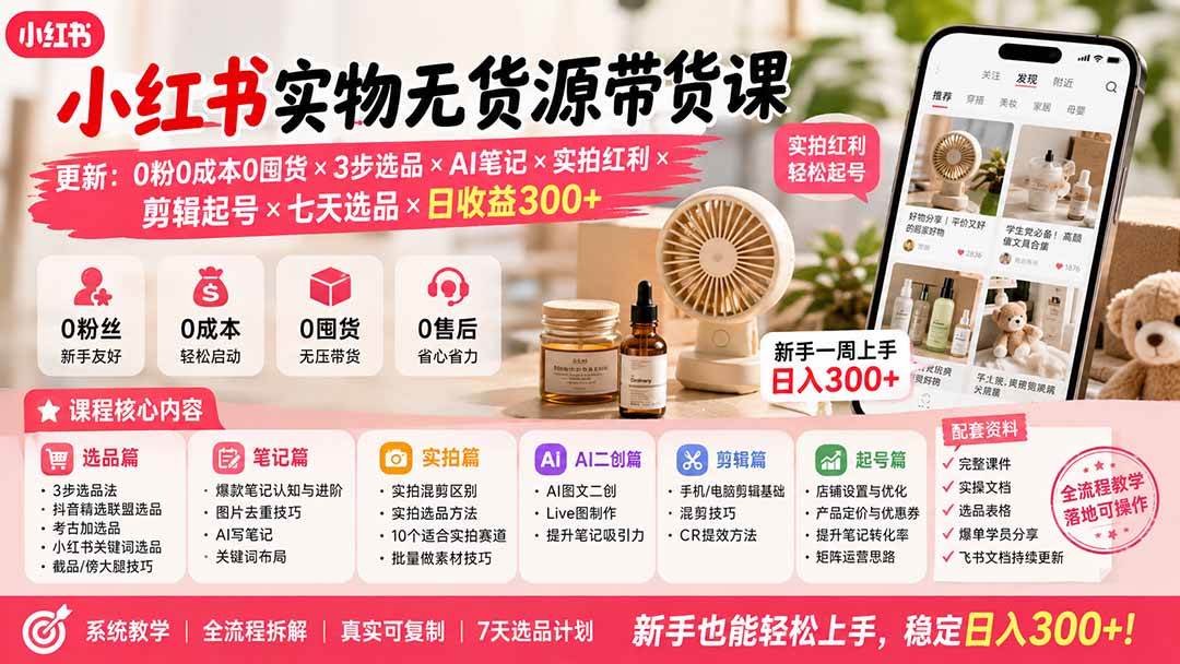 （19840期）小红书实物无货源带货课-更新：0粉0成本0囤货×3步选品×AI笔记×实拍红利×剪辑起号×七天选品×日收益300+ - 啥好玩副业网-啥好玩副业网
