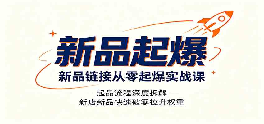 新品链接从零起爆实战课：起品流程深度拆解，新店新品快速破零拉升权重-啥好玩