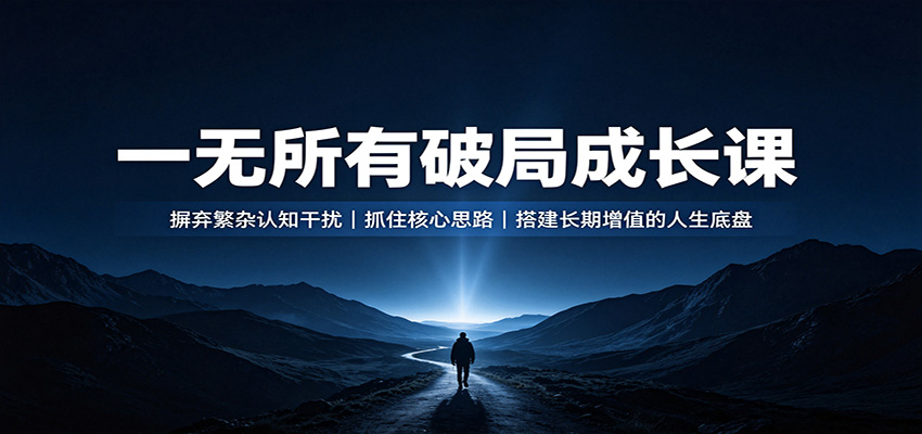 一无所有破局成长课：摒弃繁杂认知干扰，抓住核心思路，搭建长期增值的人生底盘 - 啥好玩副业网-啥好玩副业网