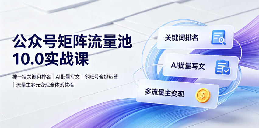公众号矩阵流量池10.0实战课｜搜一搜关键词排名、AI批量写文、多账号合规运营、流量主多元变现全体系教程 - 啥好玩-啥好玩