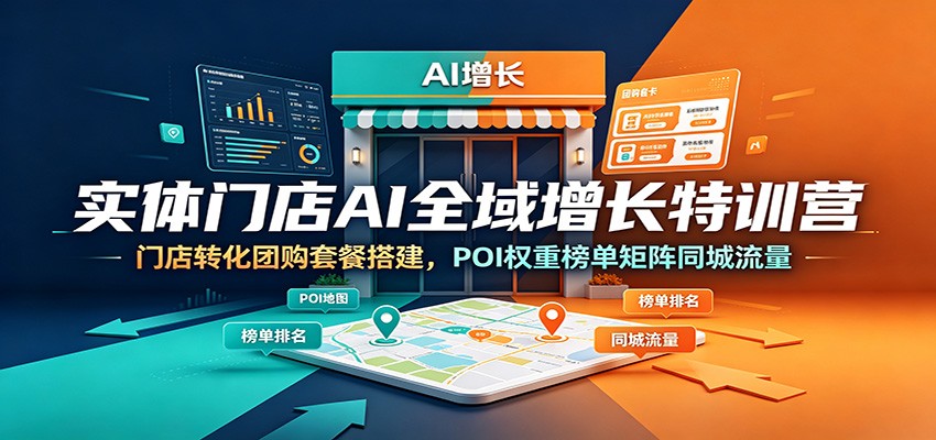 实体门店AI全域增长特训营：门店转化团购套餐搭建，POI权重榜单矩阵同城流量 - 啥好玩-啥好玩