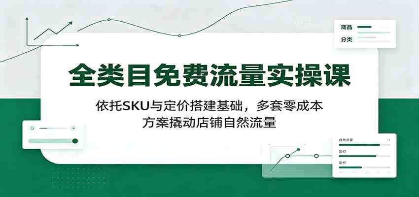 全类目免费流量实操课：依托SKU与定价搭建基础，多套零成本方案撬动店铺自然流量 - 啥好玩副业网-啥好玩副业网
