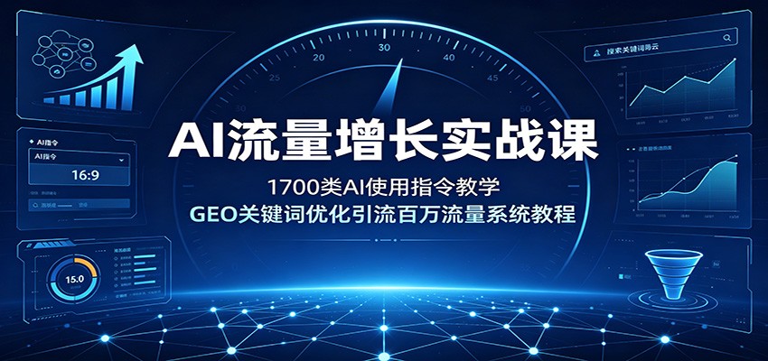 AI流量增长实战课：1700类AI使用指令教学，GEO关键词优化引流百万流量系统教程 - 啥好玩-啥好玩