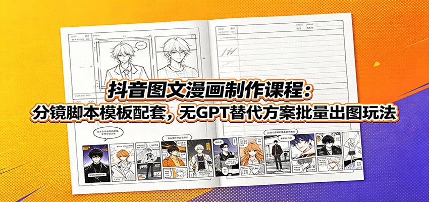 抖音图文漫画制作课程：分镜脚本模板配套，无GPT替代方案批量出图玩法 - 啥好玩-啥好玩