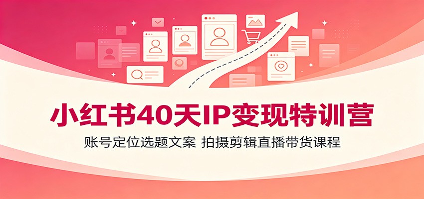 小红书40天IP变现特训营：账号定位选题文案，拍摄剪辑直播带货课程 - 啥好玩-啥好玩