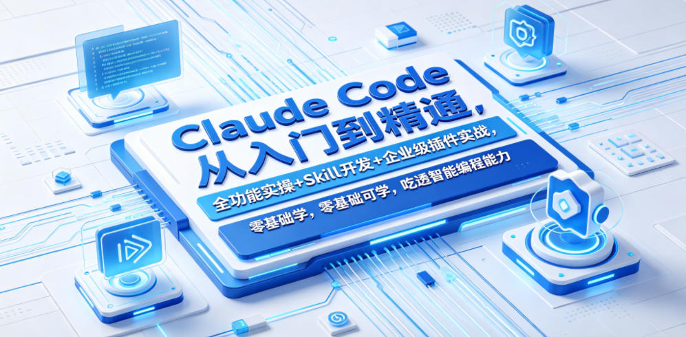 Claude Code从入门到精通，全功能实操+Skill开发+企业级插件实战，零基础可学，吃透智能编程全能力（更新0712）-啥好玩