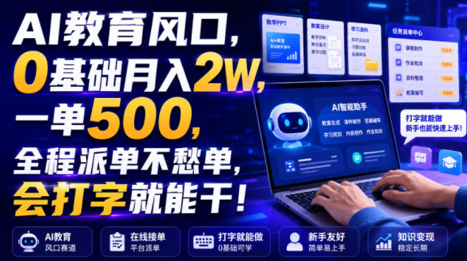 AI教育风口，0基础月入2W，一单500，全程派单不愁单，会打字就能干！【揭秘】-啥好玩