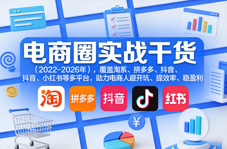 电商圈实战干货（2023-2026年），覆盖淘系、拼多多、抖音、小红书等多平台，助力电商人避开坑、提效率、稳盈利（更新07月19日） - 啥好玩-啥好玩