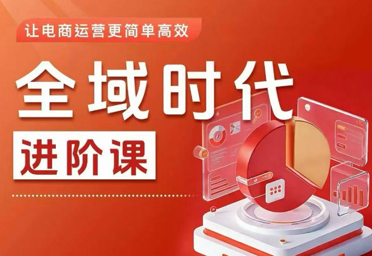 全域时代进阶课，更简单高效的全域投放实操，让电商运营更简单高效（更新0709） - 啥好玩-啥好玩