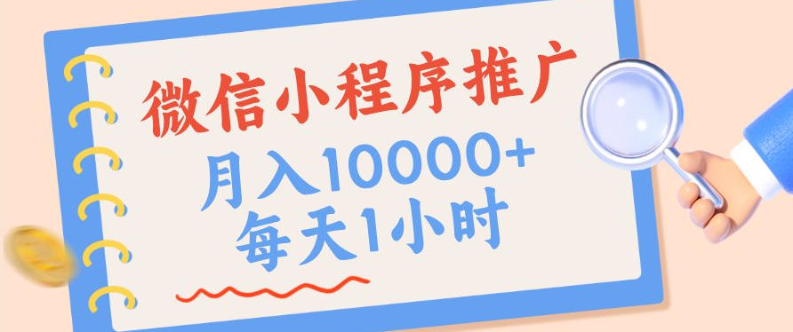 微信小程序推广，单日收益稳定300+，四种收入来源，实操简单的长期靠谱项目【揭秘】 - 啥好玩副业网-啥好玩副业网