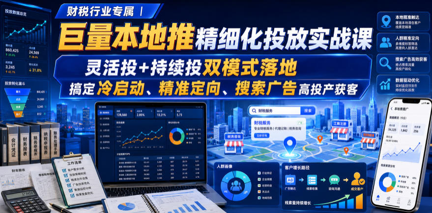 财税行业专属｜巨量本地推精细化投放实战课，灵活投+持续投双模式落地，搞定冷启动、精准定向、搜索广告高投产获客 - 啥好玩-啥好玩
