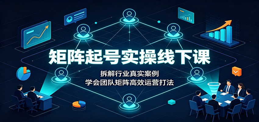 矩阵起号实操线下课：拆解行业真实案例，学会团队矩阵高效运营打法 - 啥好玩副业网-啥好玩副业网