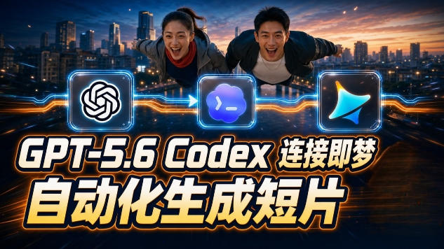 GPT-5.6 Codex连接即梦实测！自动生成＋拼接完整AI短片，全流程详解 - 啥好玩-啥好玩