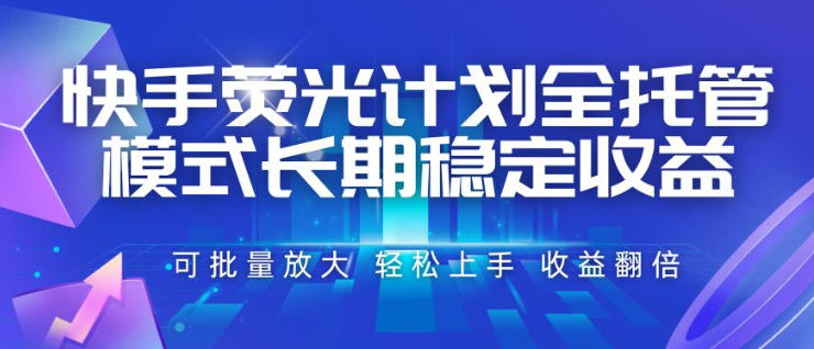 快手荧光计划全托管模式，长期稳定收益，一部手机可批量做，轻松上手，收益翻倍【揭秘】-啥好玩