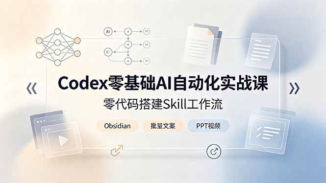 （19204期）Codex零基础AI自动化实战课，零代码搭建Skill工作流，搭配Obsidian批量制作文案PPT视频 - 啥好玩-啥好玩