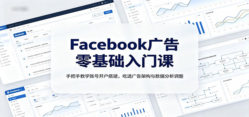 Facebook广告零基础入门课：手把手教学账号开户搭建，吃透广告架构与数据分析调整 - 啥好玩副业网-啥好玩副业网