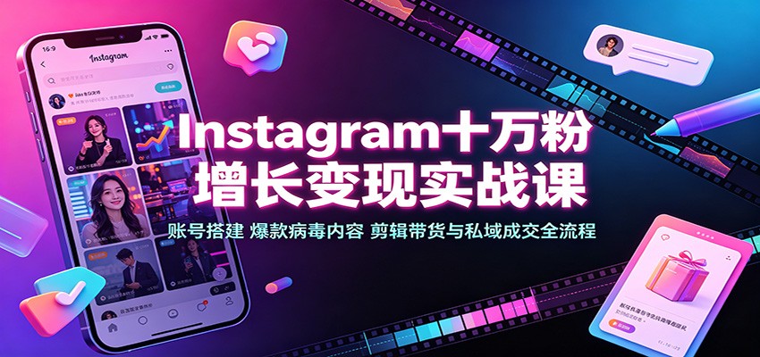 Instagram十万粉增长变现实战课：账号搭建、爆款病毒内容、剪辑带货与私域成交全流程-啥好玩副业网