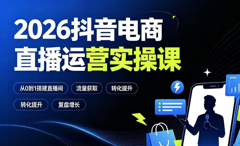 2026抖音电商直播运营实操课：从0到1搭建直播间，掌握流量获取、千川投放、转化提升与复盘增长-啥好玩