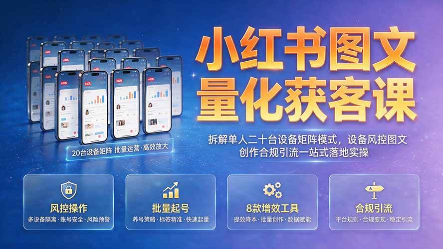 （19572期）小红书图文量化获客课｜拆解单人二十台设备矩阵模式，设备风控图文创作合规引流一站式落地实操-啥好玩