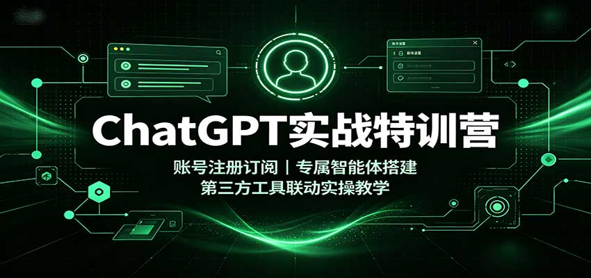 ChatGPT实战特训营：账号注册订阅，专属智能体搭建，第三方工具联动实操教学-啥好玩副业网