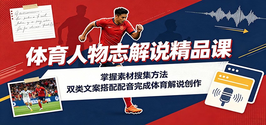 体育人物志解说精品课：掌握素材搜集方法，双类文案搭配配音完成体育解说创作 - 啥好玩副业网-啥好玩副业网