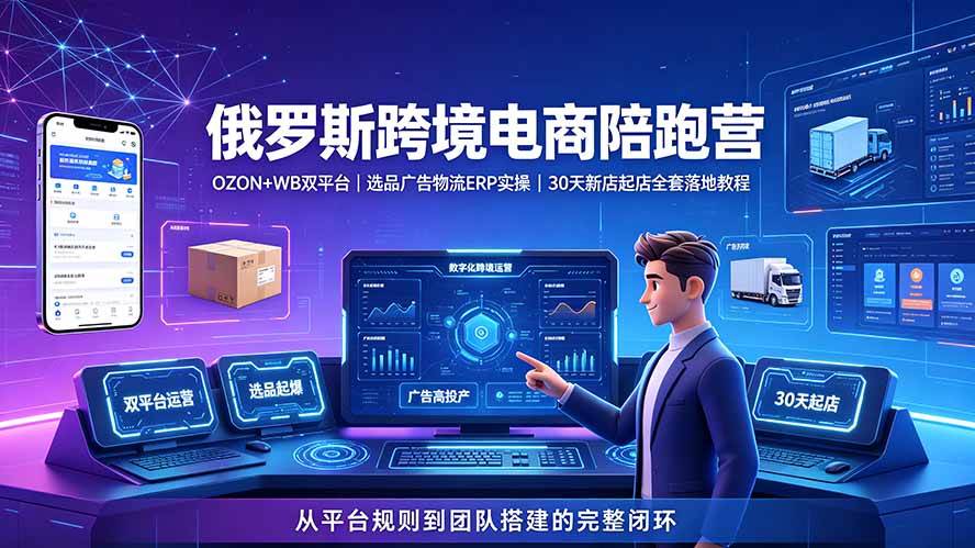 （19371期）2026俄罗斯跨境电商陪跑营：OZON+WB双平台｜选品广告物流ERP实操｜30天新店起店全套落地教程 - 啥好玩-啥好玩