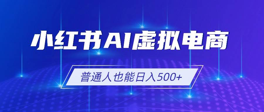 （19230期）小红书AI虚拟电商2.0，AI软件+SEO技术，单店日入500+，可多店铺矩阵放大 - 啥好玩-啥好玩