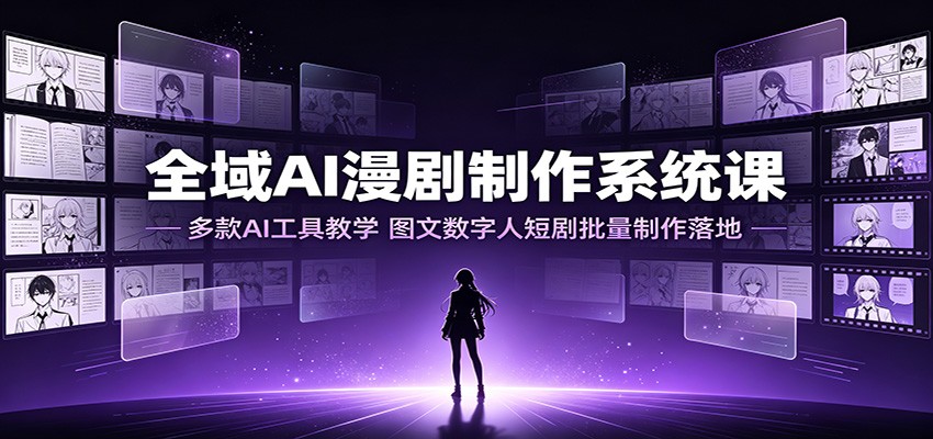 全域AI漫剧制作系统课：多款AI工具教学，图文数字人短剧批量制作落地 - 啥好玩-啥好玩