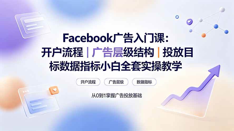 （19464期） Facebook广告入门课：开户流程｜广告层级结构｜投放目标数据指标小白全套实操教学 - 啥好玩-啥好玩