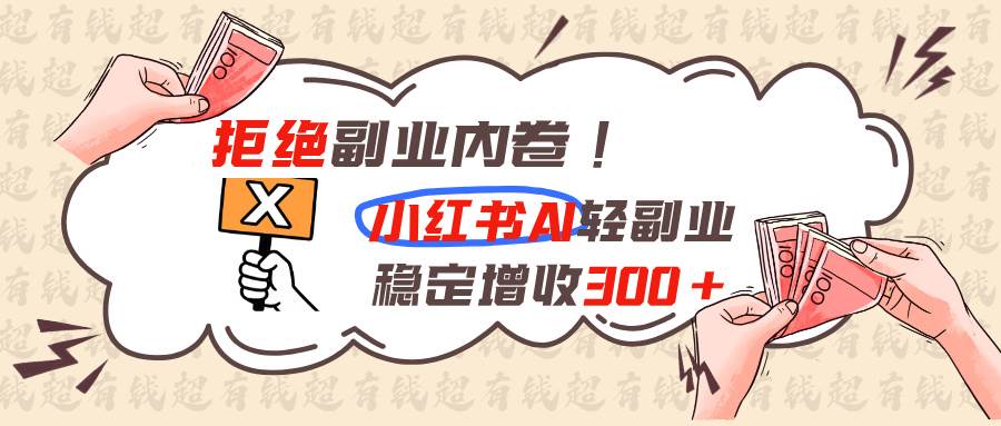 (19864期)拒绝副业内卷!小红书 AI轻副业稳定增收300+ (19864期)拒绝副业内卷!小红书 AI轻副业稳定增收300+