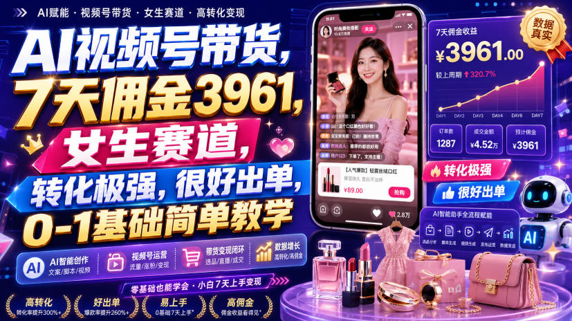 AI视频号带货,7天佣金3961,女生赛道,转化极强,很好出单,0-1基础简单教学-啥好玩副业网