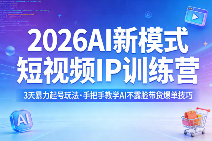 2026AI新模式短视频IP训练营，3天暴力起号玩法，手把手教学AI不露脸带货爆单技巧（更新0706）-啥好玩