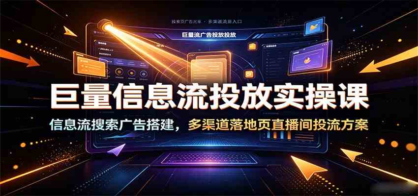 巨量信息流投放实操课：信息流搜索广告搭建，多渠道落地页直播间投流方案-啥好玩